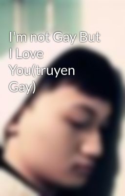 I'm not Gay But I Love You(truyen Gay)