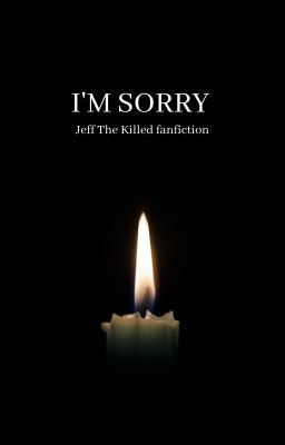 ❝i'm sorry❞ jeff the killer fanfiction (re-upload) 