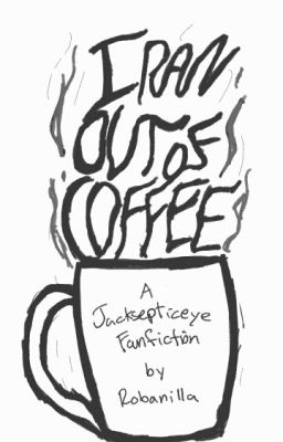 I Ran Out of Coffee <A Jacksepticeye Fanfiction>