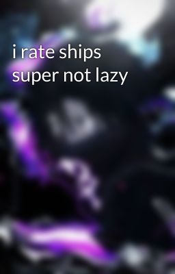 i rate ships super not lazy