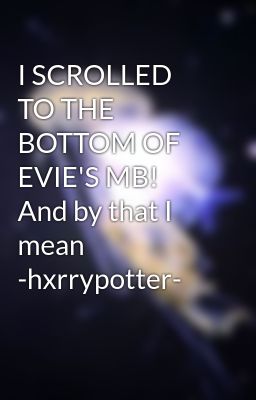 I SCROLLED TO THE BOTTOM OF EVIE'S MB! And by that I mean -hxrrypotter-