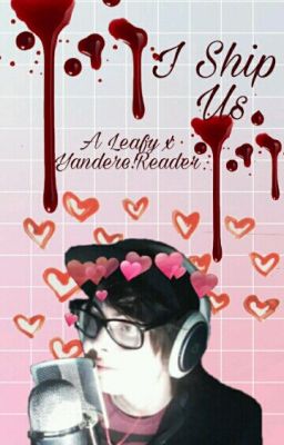 I Ship Us // A LeafyIsHere x Yandere!Reader