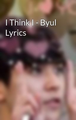 I Think I - Byul Lyrics