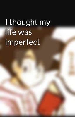 I thought my life was imperfect 