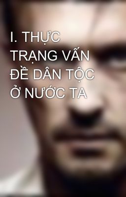 I. THỰC TRẠNG VẤN ĐỀ DÂN TỘC Ở NƯỚC TA