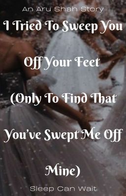 I Tried To Sweep You Off Your Feet (Only To Find That You've Swept Me Off Mine)