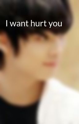 I want hurt you