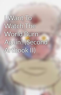 I Want To Watch The World Burn Again! (Second Artbook II)