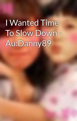 I Wanted Time To Slow Down - Au:Danny89