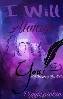 I Will Always Love You // A KikiCyborg Fan-Fiction