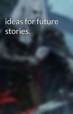 ideas for future stories.