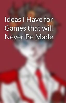 Ideas I Have for Games that will Never Be Made