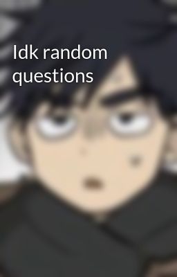 Idk random questions 