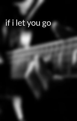 if i let you go