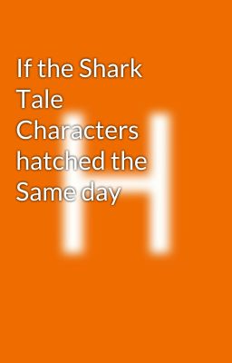 If the Shark Tale  Characters  hatched the Same day