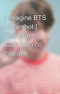 [ Imagine BTS - Oneshot ] Tuổi thanh xuân luôn có các anh