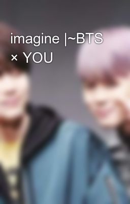 imagine |~BTS × YOU