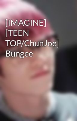 [IMAGINE] [TEEN TOP/ChunJoe] Bungee