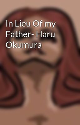 In Lieu Of my Father- Haru Okumura