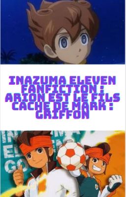Inazuma eleven fanfiction : Arion est le fils caché de mark : Griffon