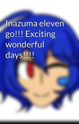 Inazuma eleven go!!! Exciting wonderful days!!!!