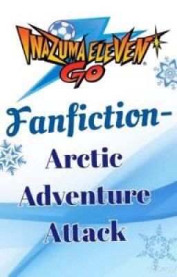 Inazuma Eleven GO Fanfiction- Arctic Adventure Attack