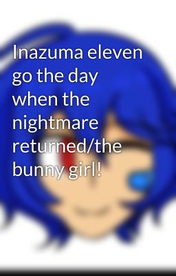 Inazuma eleven go the day when the nightmare returned/the bunny girl!