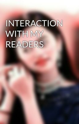 INTERACTION WITH MY READERS 