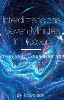 Interdimensional Seven Minutes In heaven - An Ungodly Conglomeration Fanfiction