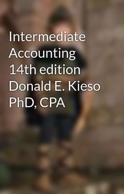 Intermediate Accounting     14th edition  Donald E. Kieso PhD, CPA