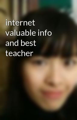 internet valuable info and best teacher