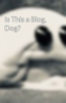 Is This a Blog, Dog?