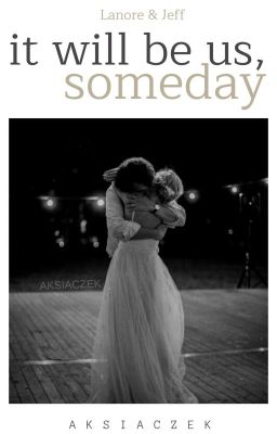 it will be us, someday