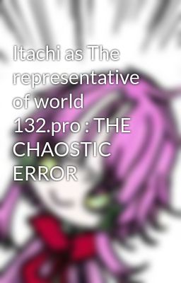 Itachi as The representative of world 132.pro : THE CHAOSTIC ERROR 
