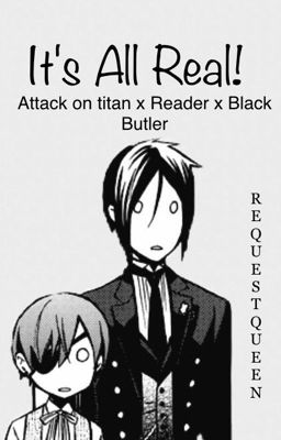 Its All Real! (Black butler x Reader x Attack on titan) -ON HOLD-