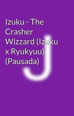 Izuku - The Crasher Wizzard (Izuku x Ryukyuu) (Pausada)