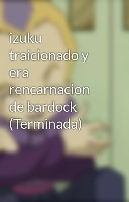 izuku traicionado y era rencarnacion de bardock (Terminada)