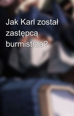 Jak Karl został zastępcą burmistrza?