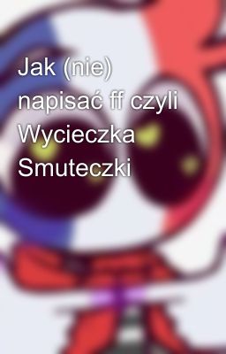 Jak (nie) napisać ff czyli Wycieczka Smuteczki