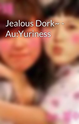 Jealous Dork~ - Au:Yuriness