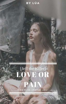 [Jeff The Killer] Yêu hoặc Đau (Love or Pain)