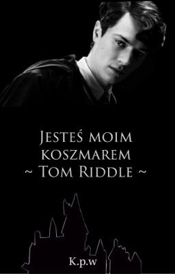 Jesteś moim koszmarem - Tom Riddle [ZAKOŃCZONE] 