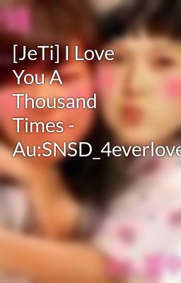[JeTi] I Love You A Thousand Times - Au:SNSD_4everlove