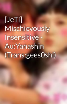 [JeTi] Mischievously Insensitive - Au:Yanashin (Trans:gees0shi)