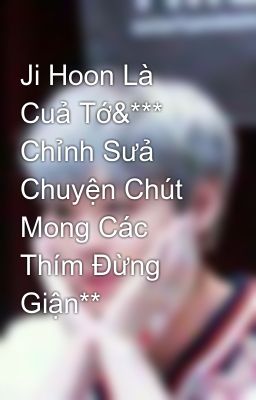 Ji Hoon Là Cuả Tớ&*** Chỉnh Sưả Chuyện Chút Mong Các Thím Đừng Giận**