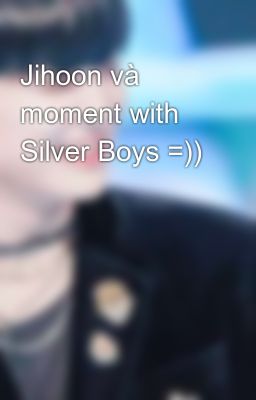 Jihoon và moment with Silver Boys =))