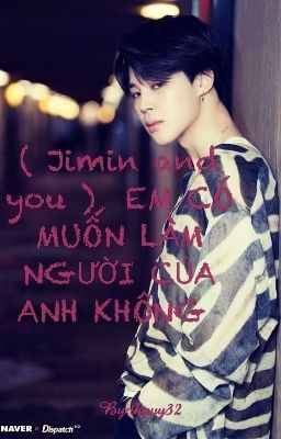 ( Jimin and you )  EM CÓ MUỐN LÀM NGƯỜI CỦA ANH KHÔNG 