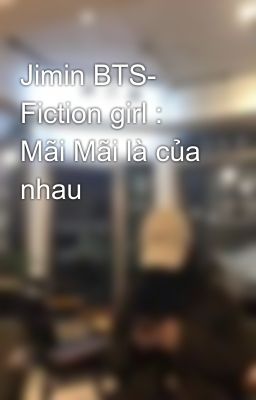 Jimin BTS- Fiction girl : Mãi Mãi là của nhau