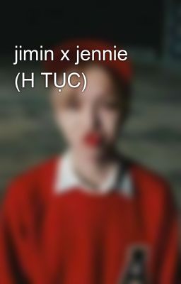 jimin x jennie (H TỤC) 