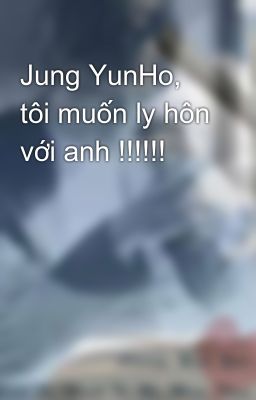 Jung YunHo, tôi muốn ly hôn với anh !!!!!!